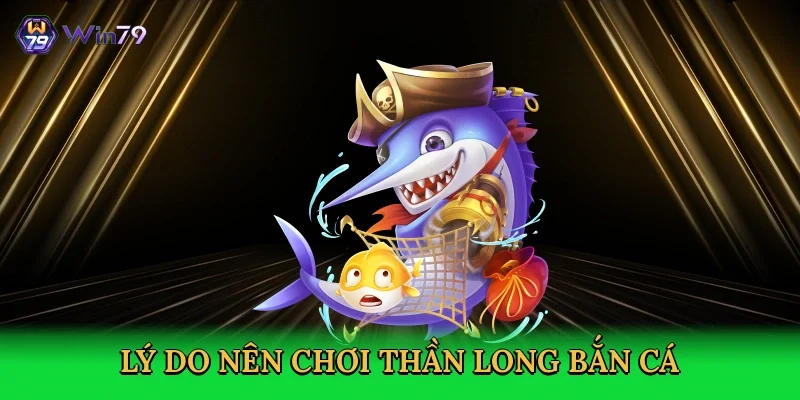 ly-do-nen-choi-than-long-ban-ca-3