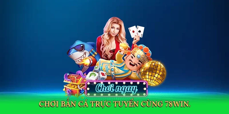Chơi bắn cá trực tuyến cùng 78Win.