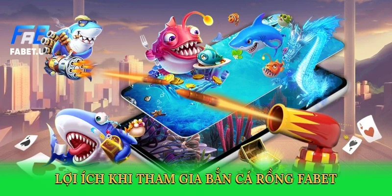 loi-ich-khi-tham-gia-ban-ca-rong-fabet-3