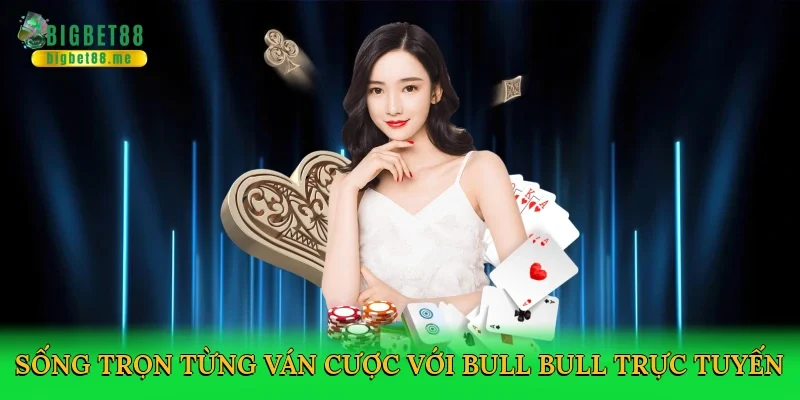Sống trọn từng ván cược với bull bull trực tuyến