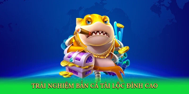 Trải nghiệm bắn cá tài lộc đỉnh cao
