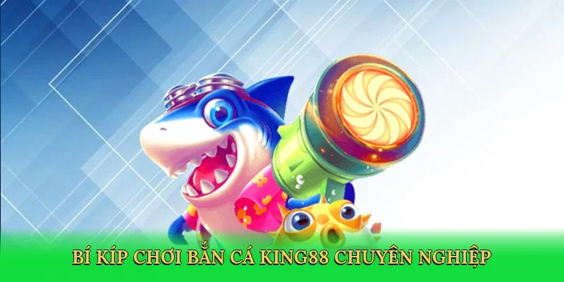 Bí kíp chơi bắn cá King88 chuyên nghiệp