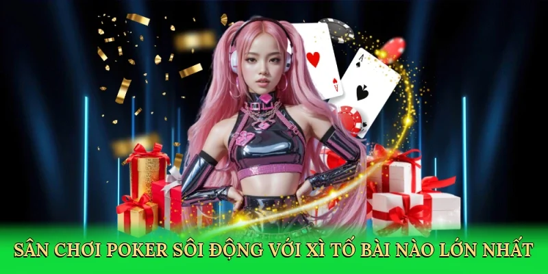Sân chơi poker sôi động với xì tố bài nào lớn nhất