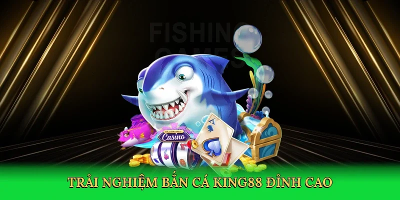 Trải nghiệm bắn cá King88 đỉnh cao