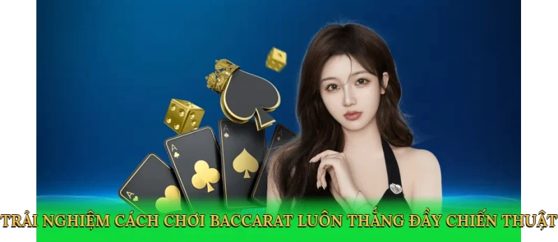 Trải nghiệm cách chơi baccarat luôn thắng đầy chiến thuật